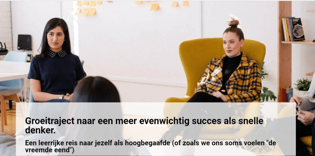 Groeitraject naar een meer evenwichtig succes als snelle denker. Een leerrijke reis naar jezelf als hoogbegaafde (of zoals we ons soms voelen "de vreemde eend")